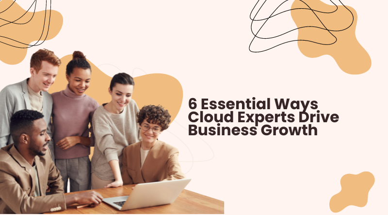 6 Essential Ways Cloud Experts Drive Business Growth