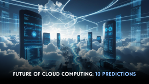 Future of Cloud Computing: 10 Predictions
