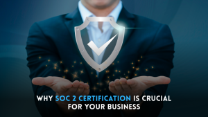 Why SOC 2 Certification Is Crucial for Your Business