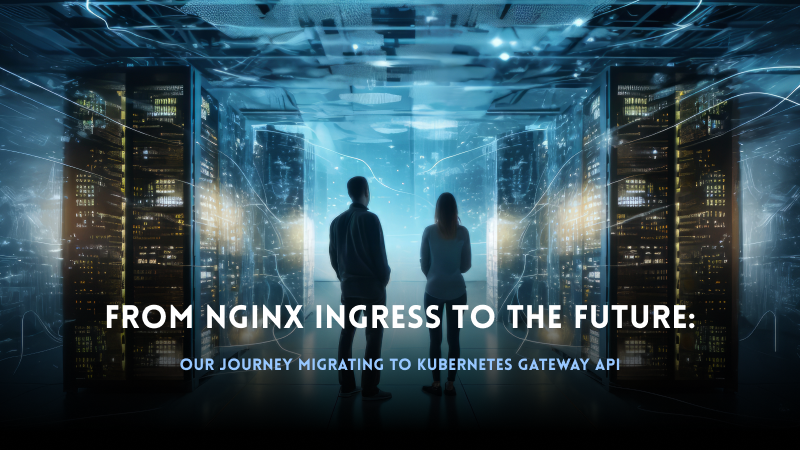 From NGINX Ingress to the Future: Our Journey Migrating to Kubernetes Gateway API
